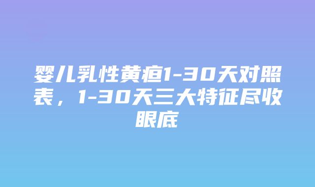 婴儿乳性黄疸1-30天对照表，1-30天三大特征尽收眼底