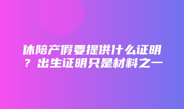 休陪产假要提供什么证明？出生证明只是材料之一