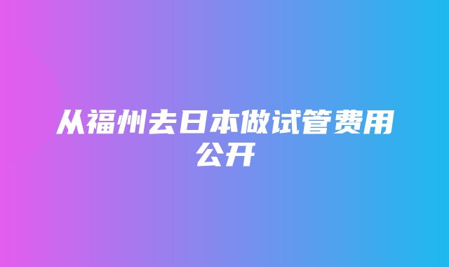 从福州去日本做试管费用公开