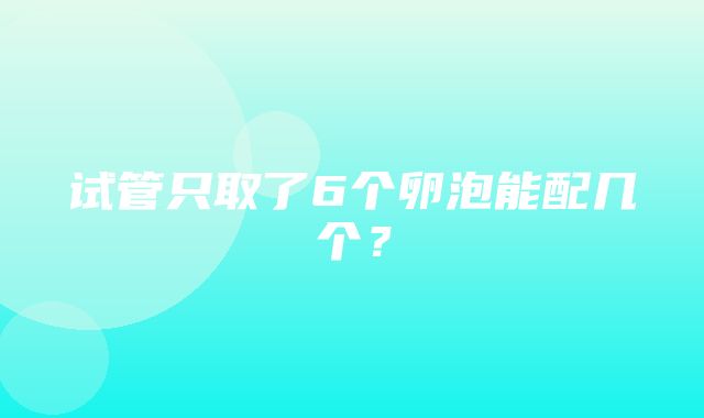 试管只取了6个卵泡能配几个？