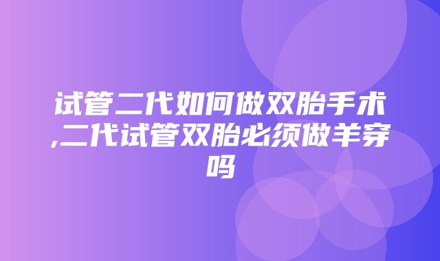 试管二代如何做双胎手术,二代试管双胎必须做羊穿吗