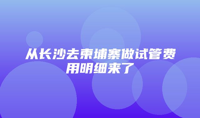 从长沙去柬埔寨做试管费用明细来了