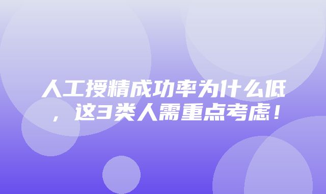 人工授精成功率为什么低，这3类人需重点考虑！