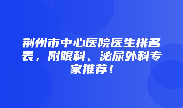 荆州市中心医院医生排名表，附眼科、泌尿外科专家推荐！