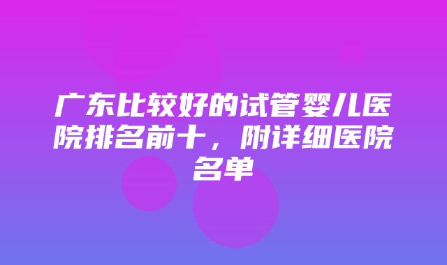 广东比较好的试管婴儿医院排名前十，附详细医院名单