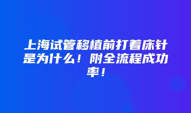 上海试管移植前打着床针是为什么！附全流程成功率！