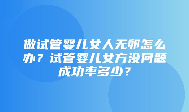 做试管婴儿女人无卵怎么办？试管婴儿女方没问题成功率多少？