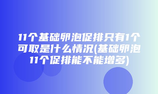 11个基础卵泡促排只有1个可取是什么情况(基础卵泡11个促排能不能增多)