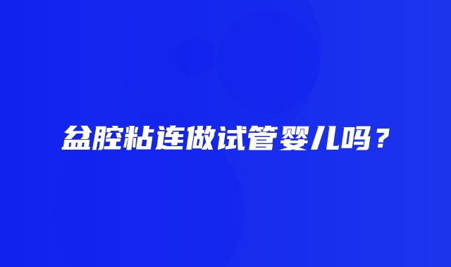 盆腔粘连做试管婴儿吗？