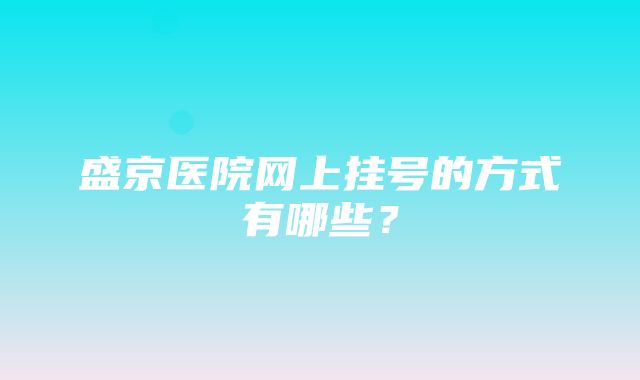 盛京医院网上挂号的方式有哪些？