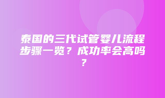 泰国的三代试管婴儿流程步骤一览？成功率会高吗？