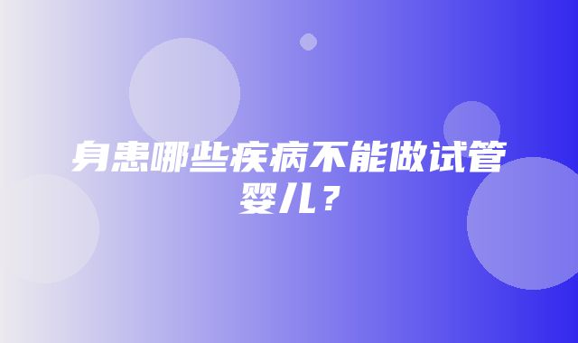 身患哪些疾病不能做试管婴儿？