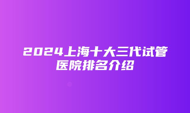 2024上海十大三代试管医院排名介绍