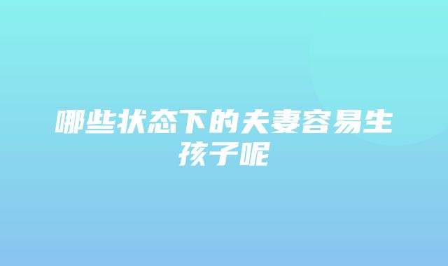 哪些状态下的夫妻容易生孩子呢