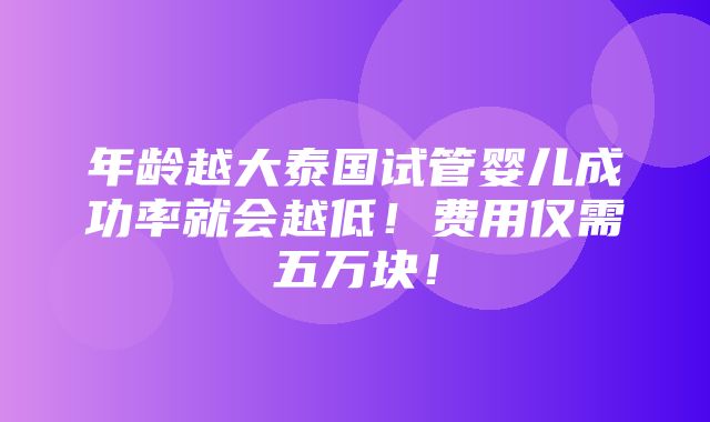 年龄越大泰国试管婴儿成功率就会越低！费用仅需五万块！