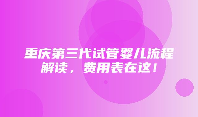 重庆第三代试管婴儿流程解读，费用表在这！