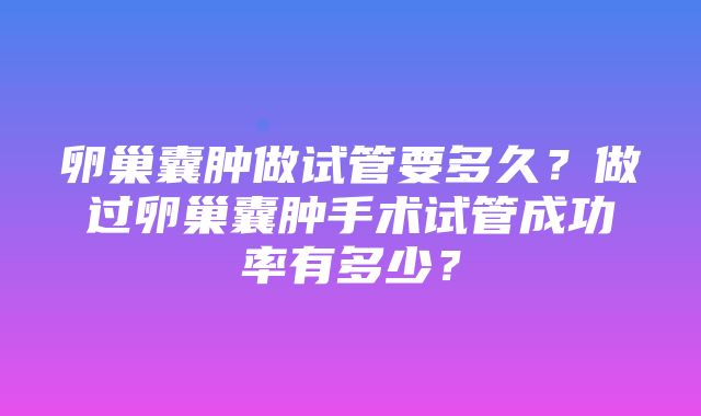 卵巢囊肿做试管要多久？做过卵巢囊肿手术试管成功率有多少？