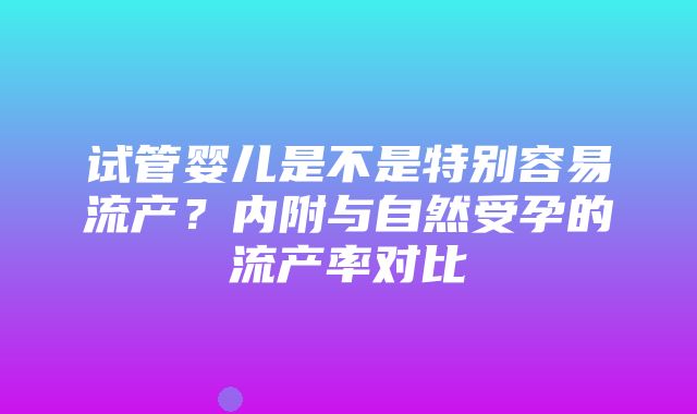 试管婴儿是不是特别容易流产？内附与自然受孕的流产率对比