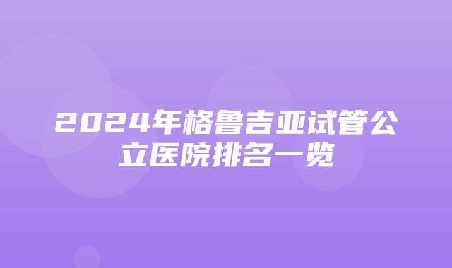 2024年格鲁吉亚试管公立医院排名一览