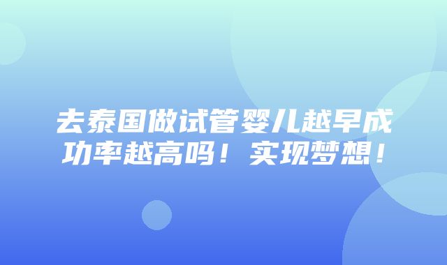 去泰国做试管婴儿越早成功率越高吗！实现梦想！