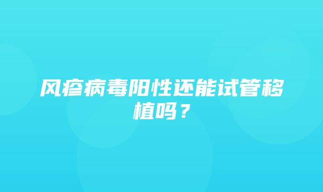 风疹病毒阳性还能试管移植吗？