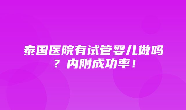 泰国医院有试管婴儿做吗？内附成功率！