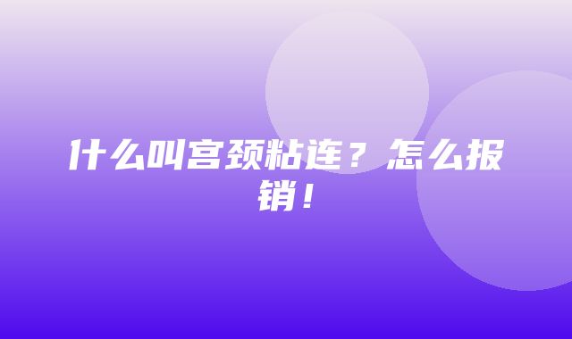 什么叫宫颈粘连？怎么报销！