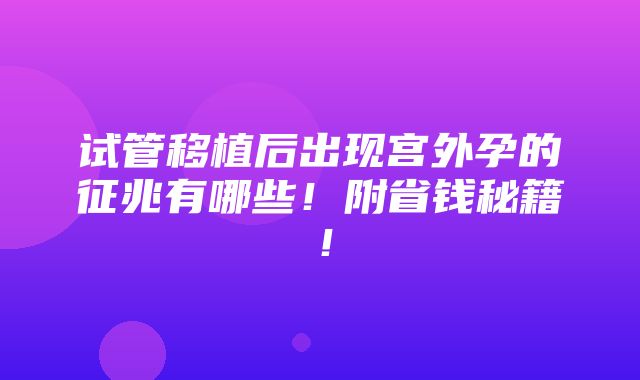 试管移植后出现宫外孕的征兆有哪些！附省钱秘籍！