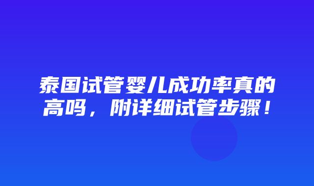 泰国试管婴儿成功率真的高吗，附详细试管步骤！