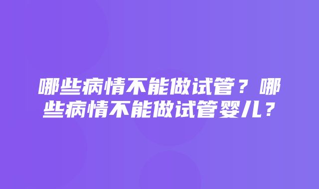 哪些病情不能做试管？哪些病情不能做试管婴儿？