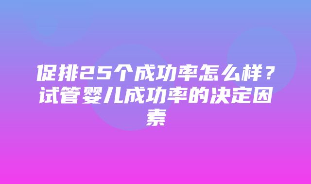 促排25个成功率怎么样？试管婴儿成功率的决定因素