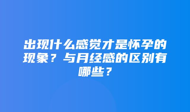 出现什么感觉才是怀孕的现象？与月经感的区别有哪些？