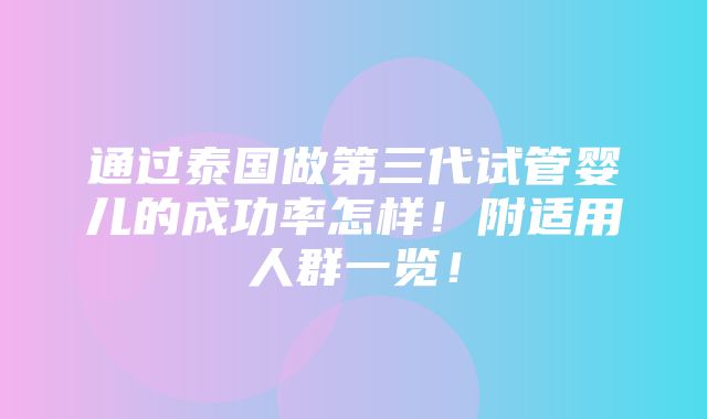 通过泰国做第三代试管婴儿的成功率怎样！附适用人群一览！