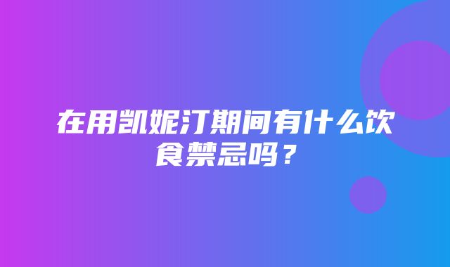 在用凯妮汀期间有什么饮食禁忌吗？