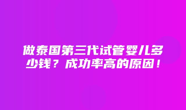 做泰国第三代试管婴儿多少钱？成功率高的原因！