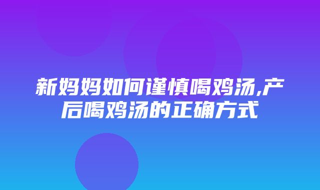 新妈妈如何谨慎喝鸡汤,产后喝鸡汤的正确方式