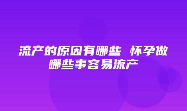 流产的原因有哪些 怀孕做哪些事容易流产