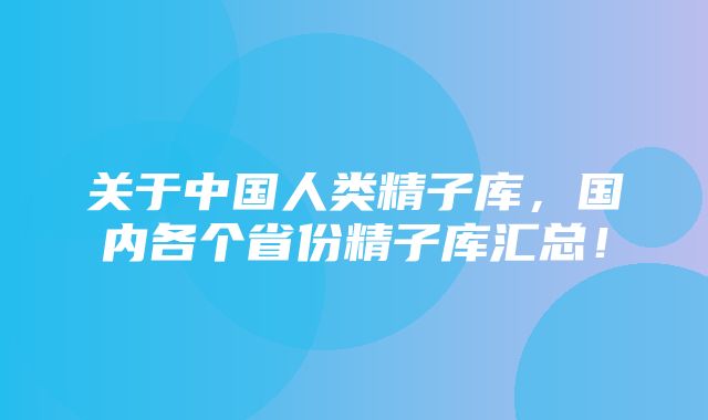 关于中国人类精子库，国内各个省份精子库汇总！