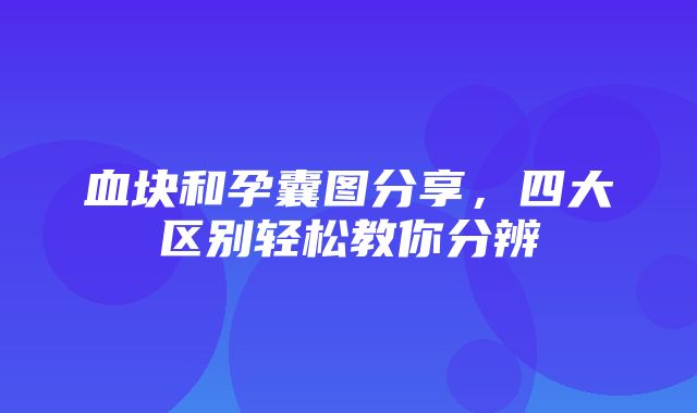 血块和孕囊图分享，四大区别轻松教你分辨