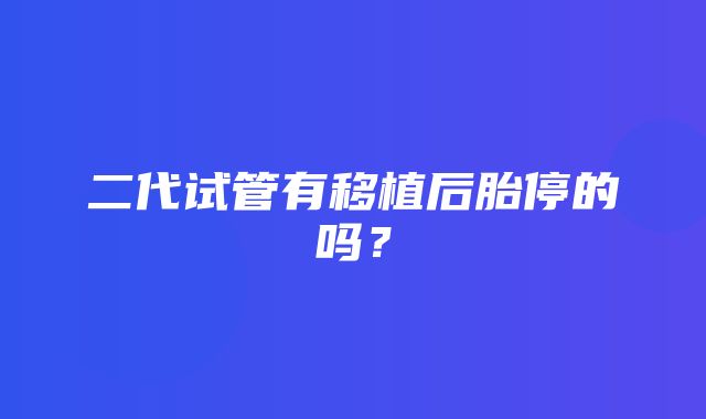 二代试管有移植后胎停的吗？