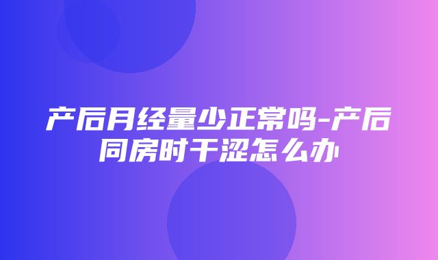 产后月经量少正常吗-产后同房时干涩怎么办