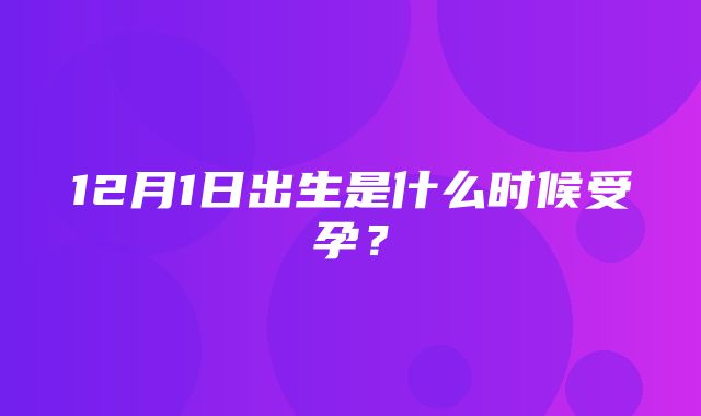 12月1日出生是什么时候受孕？