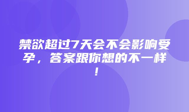 禁欲超过7天会不会影响受孕，答案跟你想的不一样！