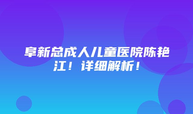 阜新总成人儿童医院陈艳江！详细解析！