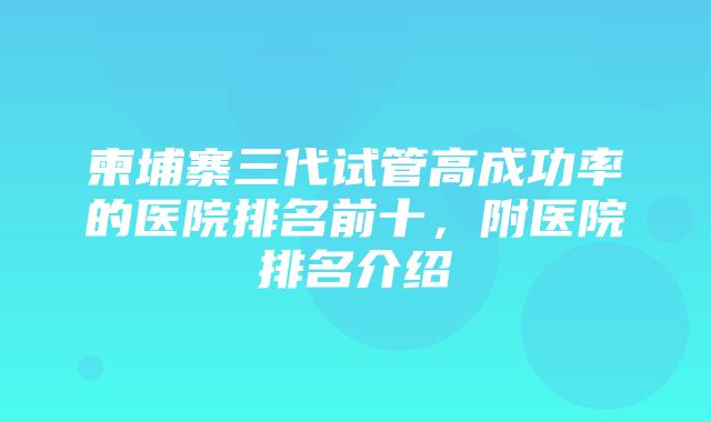 柬埔寨三代试管高成功率的医院排名前十，附医院排名介绍