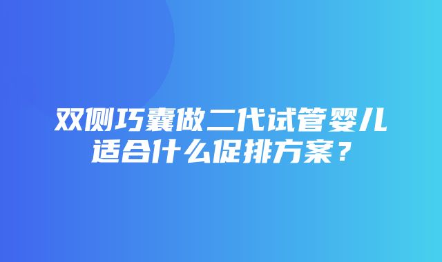 双侧巧囊做二代试管婴儿适合什么促排方案？