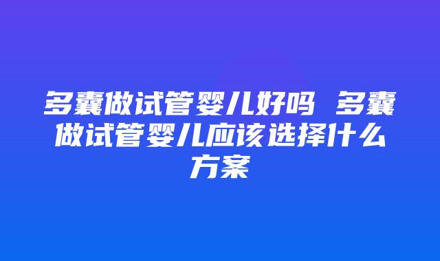 多囊做试管婴儿好吗 多囊做试管婴儿应该选择什么方案