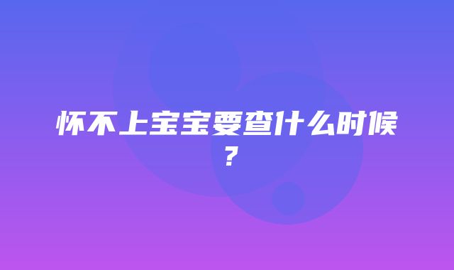 怀不上宝宝要查什么时候？