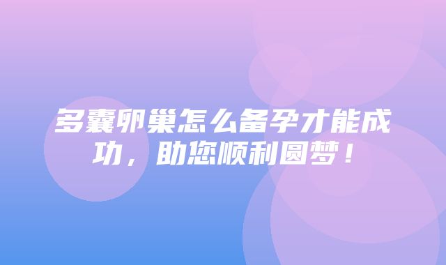 多囊卵巢怎么备孕才能成功，助您顺利圆梦！