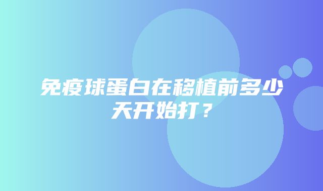 免疫球蛋白在移植前多少天开始打？